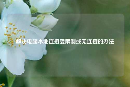 解决电脑本地连接受限制或无连接的办法