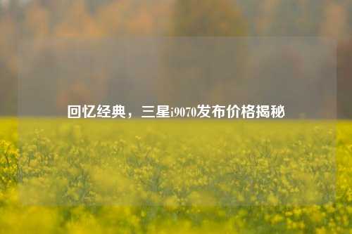 回忆经典,三星i9070发布价格揭秘